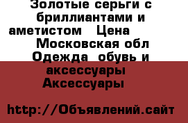 Золотые серьги с бриллиантами и аметистом › Цена ­ 76 000 - Московская обл. Одежда, обувь и аксессуары » Аксессуары   